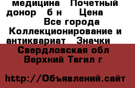 1) медицина : Почетный донор ( б/н ) › Цена ­ 2 100 - Все города Коллекционирование и антиквариат » Значки   . Свердловская обл.,Верхний Тагил г.